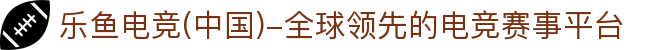 乐鱼电竞(中国)-全球领先的电竞赛事平台